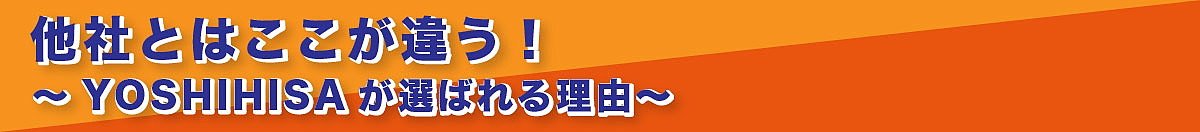 他社とはここが違う！YOSHIHISAが選ばれる理由