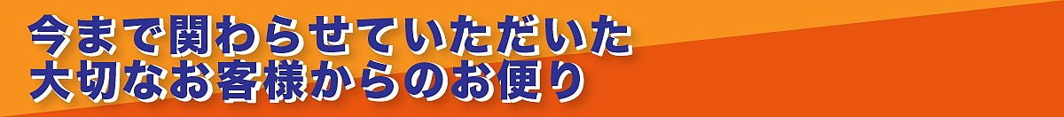 今まで関わらせていただいたお客様からのお便り